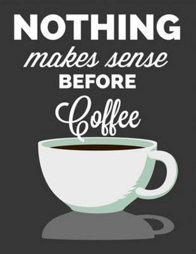 nothing makes sense before coffee - coffee quote - coffee quotes