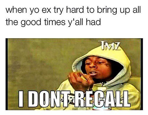when your ex brings up the good times - i don't recall - Relationship meme