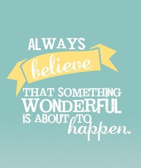 Always believe that something wonderful is about to happen - uplifting quote