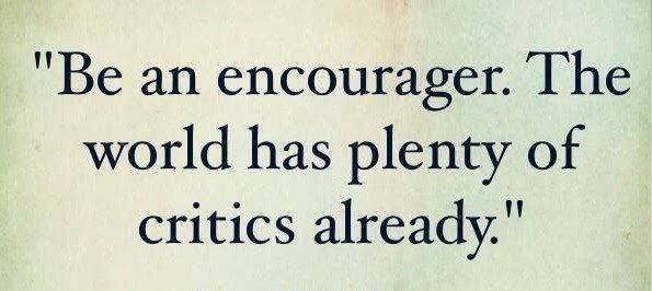 Be An Encourager. The World Has Plenty Of Critics Already. - uplifting quote