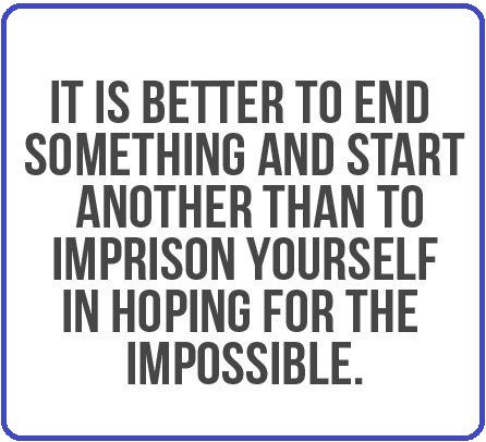 It's Better To End Something and start another than imprison yourself in hoping for the impossible - quote about moving on