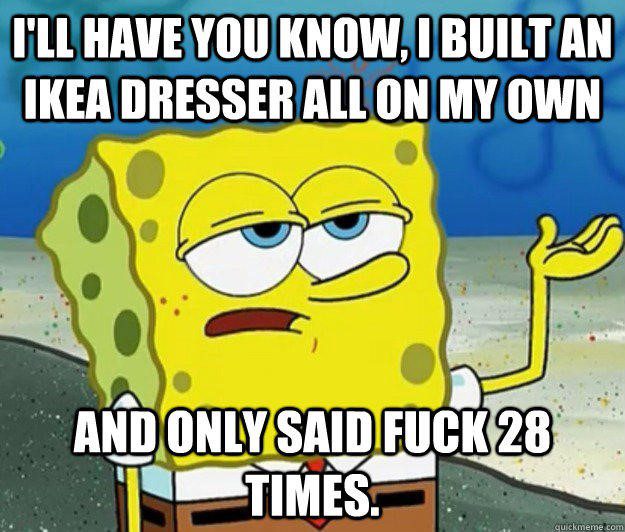 I'll Have You Know I Built An Ikea Dresser On My Own - Spongebob Meme