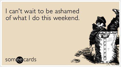 I Can't Wait To Be Ashamed Of What I Do This Weekend - Funny Birthday E-Card