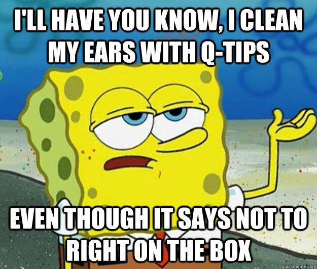 I Clean My Ears With Q-Tips - Spongebob Meme - I'll have you know