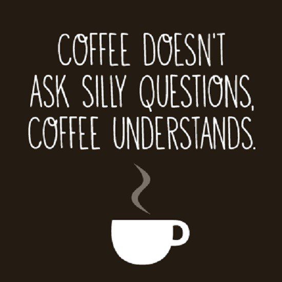 Coffee doesn't ask silly questions, Coffee understands quote - coffee quotes