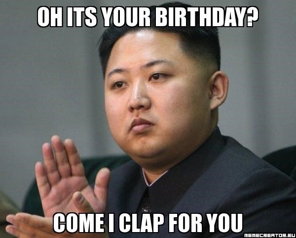 Kim jon un birthday meme - come i clap for you
