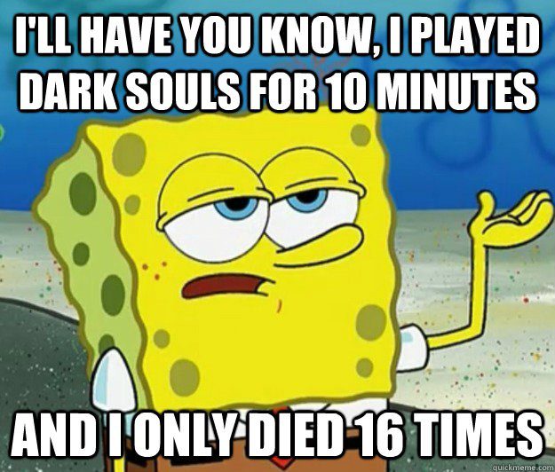Played Dark Souls For 10 Minutes And Only Died 16 Times - Spongebob Meme - I'll Have You Know