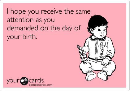 I Hope You Get The Same Attention - Funny Birthday E-Card