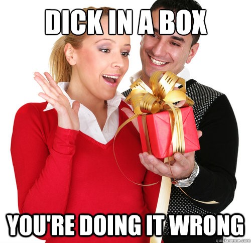 dick in a box, you're doing it wrong. birthday meme
