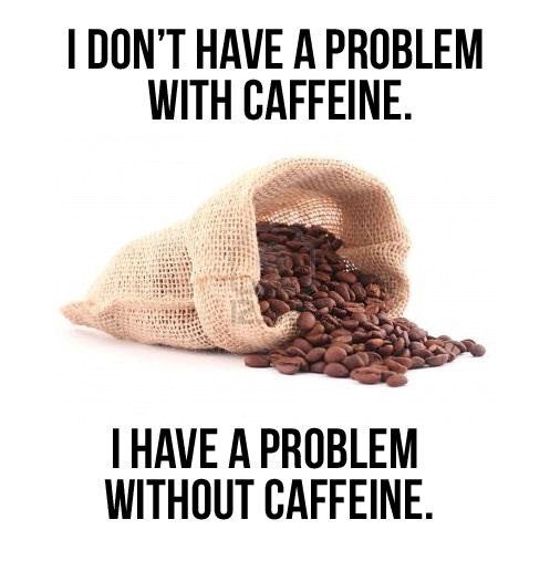 I Don't Have A Problem With Caffeine, I Have A Problem Without Caffeine quote - coffee quotes