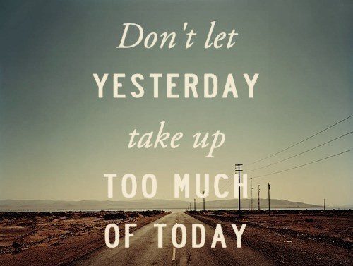 Don't Let Yesterday Take Up Too Much Of Today - moving on quote