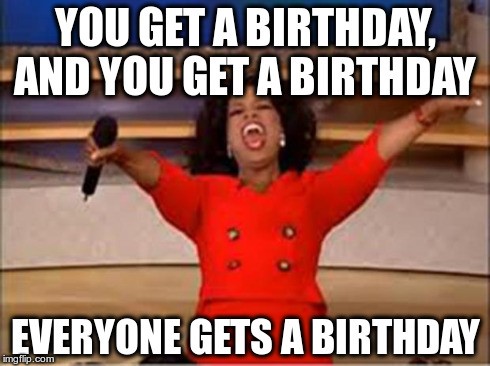 Oprah Winfrey birthday meme - you get a birthday everyone gets a birthday