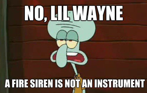 No, Lil Wayne. A Fire Siren Is Not An Instrument - Spongebob Meme
