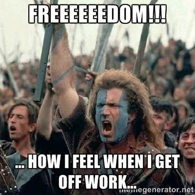 Freedom - how i feel when i get off of work - Braveheart Meme