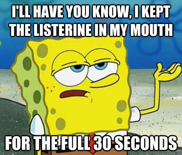 I Kept Listerine in my mouth for the full 30 seconds - spongebob meme - i'll have you know