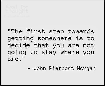 The first towards getting somewhere is to decide that you are not going to stay where you are - uplifting quote
