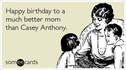Happy Birthday To A Better Mom Than Casey Anthony