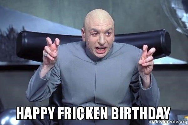 Dr. Evil Birthday Meme - happy fricken birthday