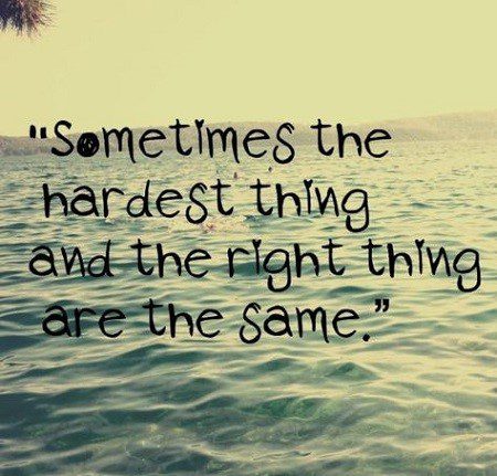 sometimes the hardest thing and the right thing are the same thing - quote about being sad - sad quote
