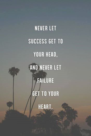 Never Let Success Get To Your Head, And Never Let Failure Get To Your Heart - uplifting quote