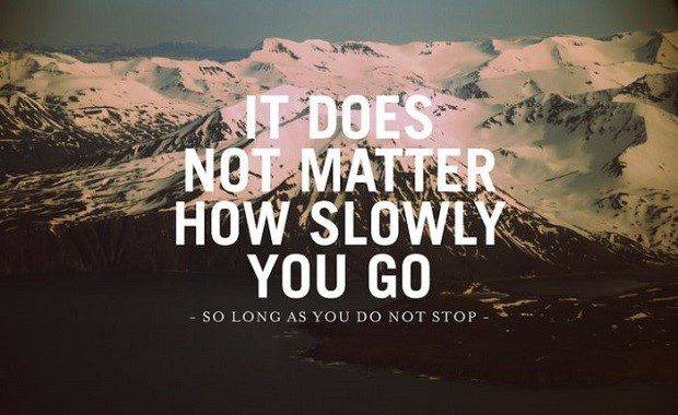 It Does Not Matter How Slowly You Go, So Long as You Do Not Stop. - uplifting quote