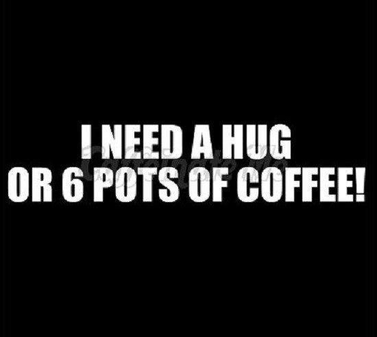 I need a hug or 6 pots of coffee - coffee quotes