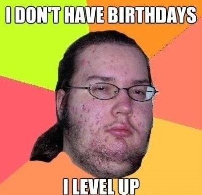 I Don't Have Birthdays, I Level Up. Birthday Meme