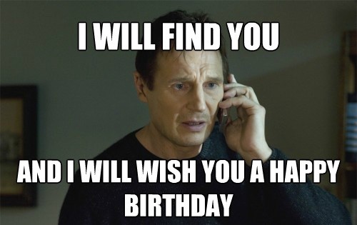 I will find you and i will wish you a happy birthday - meme