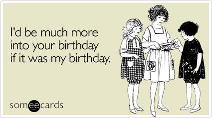 I'd Be More Into Your Birthday If It Were My Birthday - funny birthday e-card