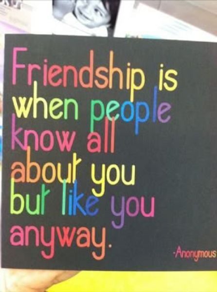What Friendship Is - when people know all about you and like you anyway - best friend quote