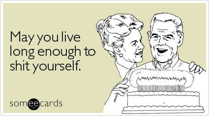 May You Live Long Enough To Shit Yourself - Funny Birthday E-Card