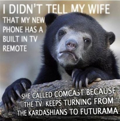 I didn't tell my wife my phone has a built in tv remove. she called comcast because the tv keeps turning from the kardashians to futurama - relationship meme