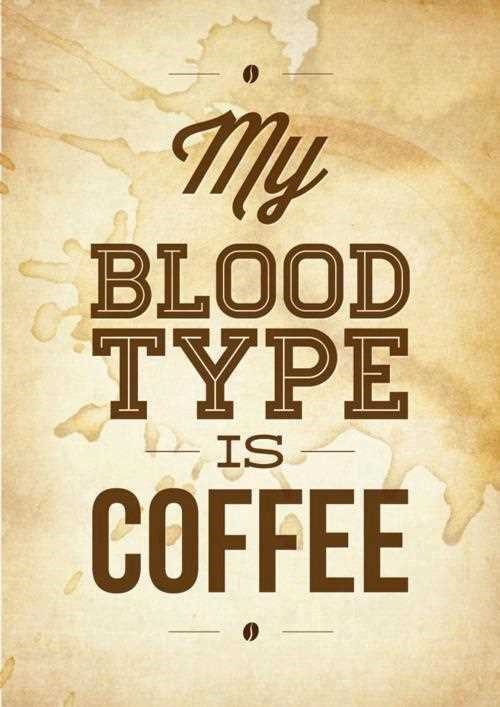 My Blood Type Is Coffee - Coffee Quotes