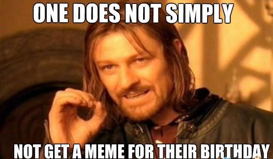 one does not simply get a meme for their birthday 