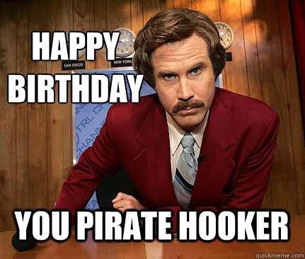 happy birthday you pirate hooker - Will Ferrell Anchorman Birthday Meme