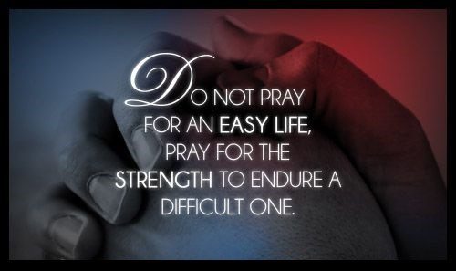 Do Not Pray For An Easy Life, Pray For The Strength To Endure A Difficult One - Uplifting Quote