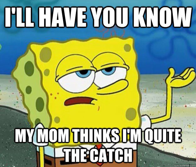 My Mom Thinks I'm Quite The Catch - Spongebob Meme - I'll Have You Know