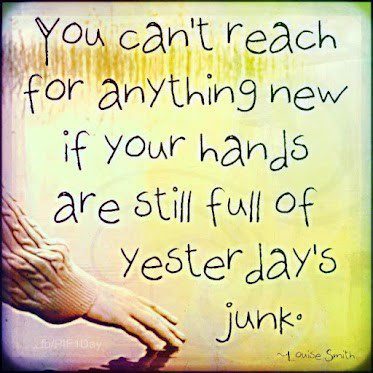 Can't Reach For Anything New If Your Hands Are Full Of Yesterdays Junk - quote about moving on