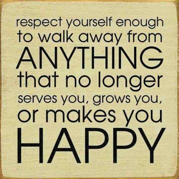 Respect yourself enough to walk away from anything that no longer serves you, grows you, or makes you happy - moving on quote