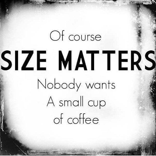 Of Course Size Matters. Nobody Wants A Small Cup Of Coffee - coffee quotes