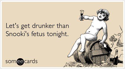 Let's Get Drunker Than Snooki's Fetus Tonight - Happy Birthday E-Card