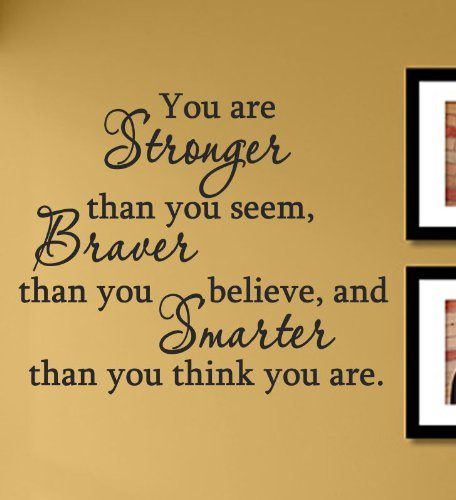 You Are Stronger Than You Seem, Braver Than You Believe, and Smarter than you think you are. - uplifting quote