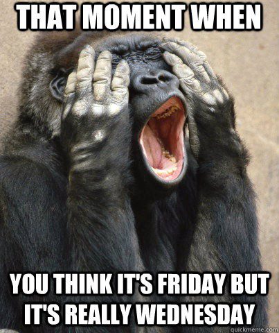 When You Think It's Friday - Funny Work Meme