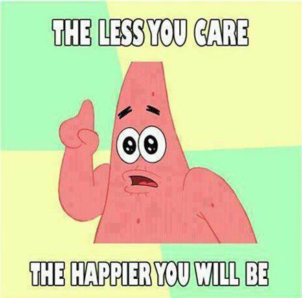 The Less You Care The Happier You Will Be - Patrick Spongebob Meme