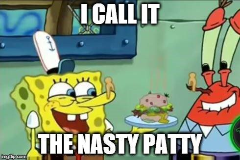 I Call It The Nasty Patty - Spongebob Meme