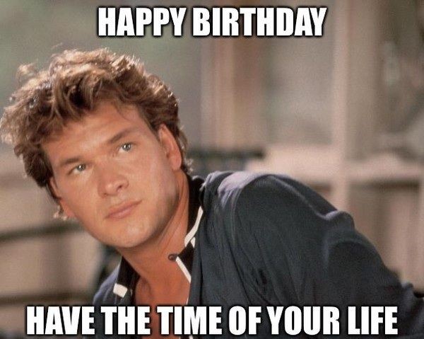 Patrick Swayze Birthday Meme - Have the time of your life
