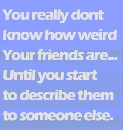 How Weird Your Friends Are - Best Friend Quote