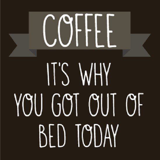 Coffee Is Why You Got Out Of Bed Today - coffee quotes