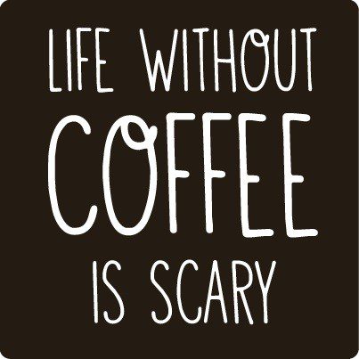 Life Without Coffee Is Scary - coffee quotes