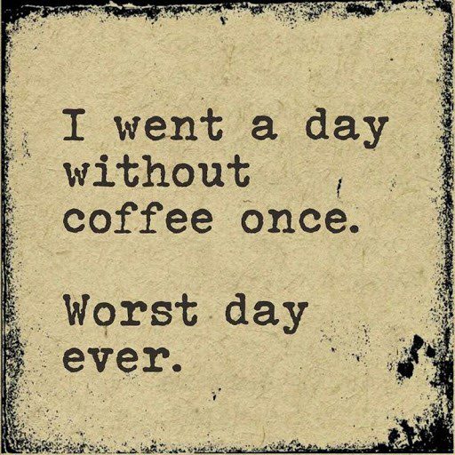 I went a day without coffee once, worst day ever - coffee quotes
